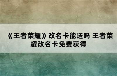 《王者荣耀》改名卡能送吗 王者荣耀改名卡免费获得